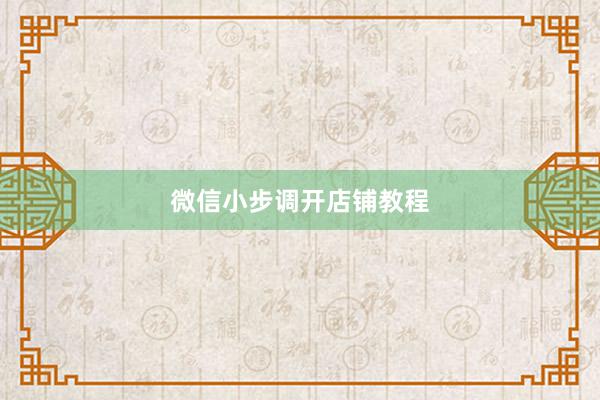微信小步调开店铺教程