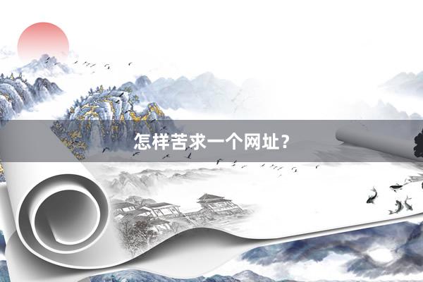 怎样苦求一个网址？