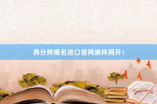 养分师报名进口官网崇拜洞开！