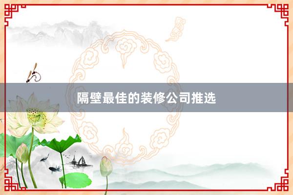 隔壁最佳的装修公司推选