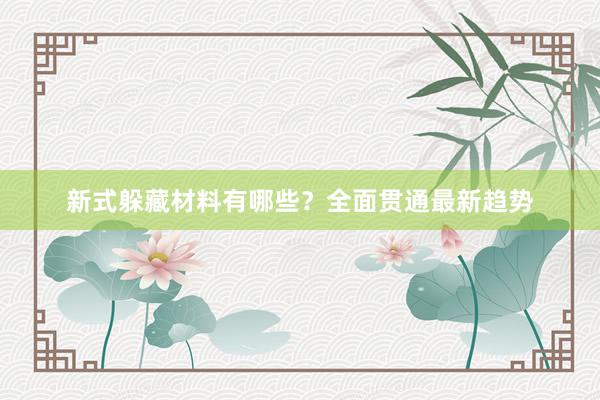 新式躲藏材料有哪些？全面贯通最新趋势