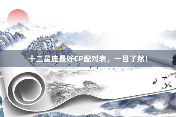 十二星座最好CP配对表，一目了然！