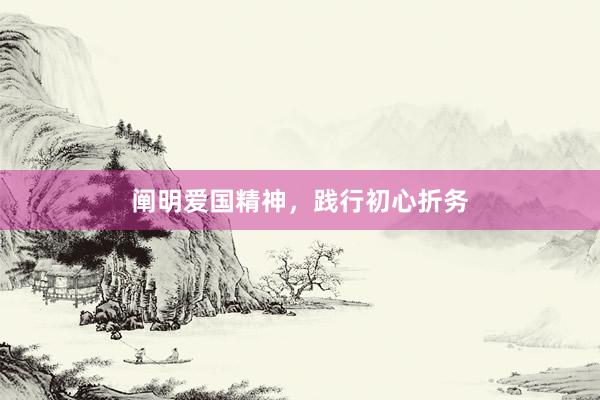 阐明爱国精神，践行初心折务