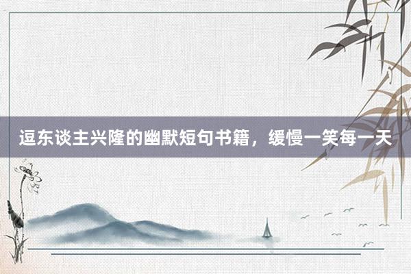 逗东谈主兴隆的幽默短句书籍，缓慢一笑每一天