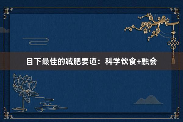 目下最佳的减肥要道：科学饮食+融会